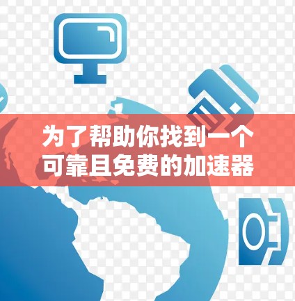 为了帮助你找到一个可靠且免费的加速器，以下是一些建议