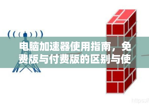 电脑加速器使用指南，免费版与付费版的区别与使用技巧