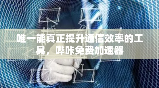 唯一能真正提升通信效率的工具，哔咔免费加速器