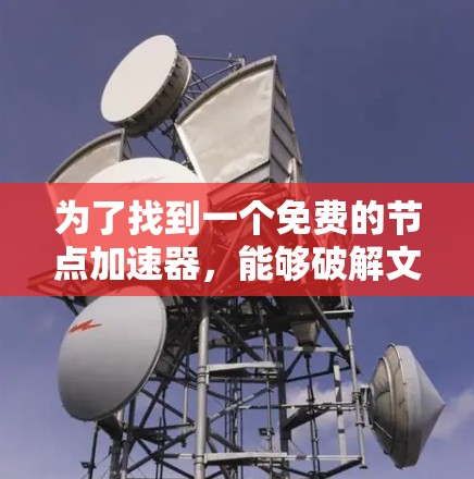为了找到一个免费的节点加速器，能够破解文件，确保安全下载和注册，以下是一步步的解决方案