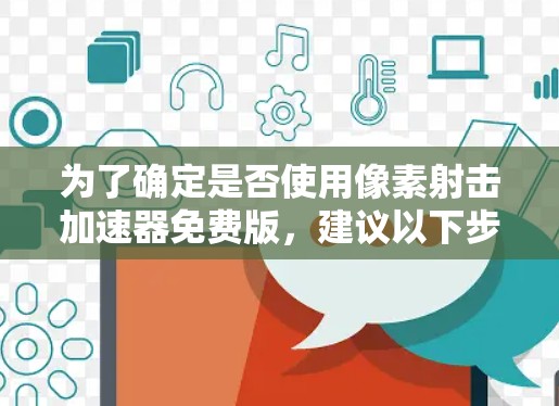 为了确定是否使用像素射击加速器免费版，建议以下步骤