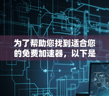 为了帮助您找到适合您的免费加速器，以下是按照需求和功能进行的推荐和评估