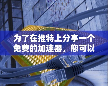 为了在推特上分享一个免费的加速器，您可以按照以下步骤操作