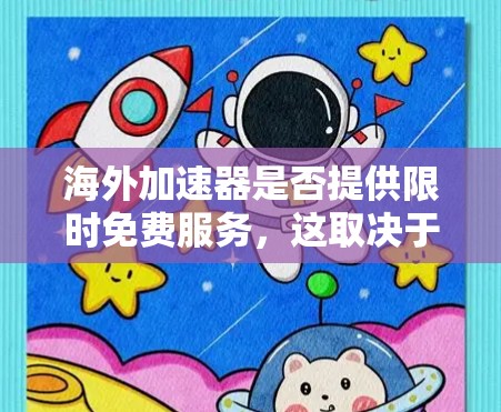 海外加速器是否提供限时免费服务，这取决于具体的加速平台和优惠活动。以下是一些关键点需要考虑
