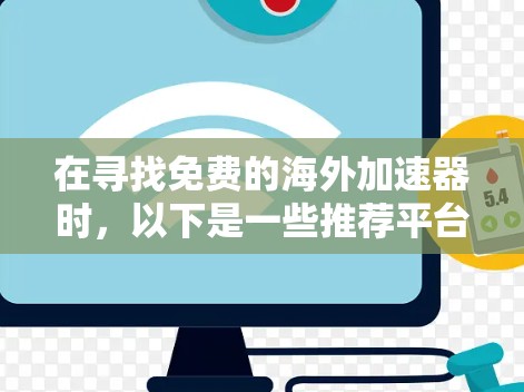 在寻找免费的海外加速器时，以下是一些推荐平台及其特点