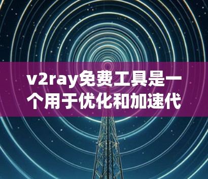 v2ray免费工具是一个用于优化和加速代码的工具，支持多种编程语言。以下是一个详细的指南，帮助你更好地使用v2ray
