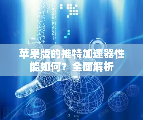 苹果版的推特加速器性能如何？全面解析