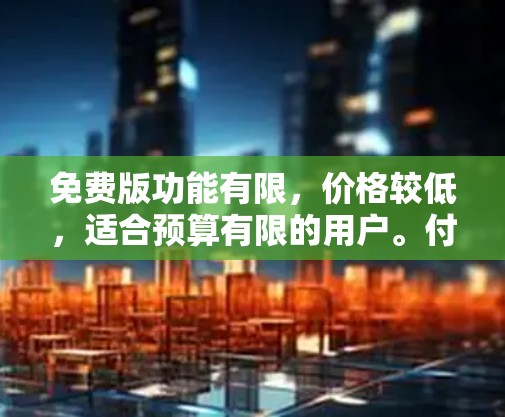免费版功能有限,价格较低,适合预算有限的用户。付费版功能强大,价格较高,适合需要更多功能的用户。因此,用户需根据需求决定是否购买付费版 免费版功能有限,价格较低,适合预算有限的用户。付费版功能强大,价格较高,适合需要更多功能的用户。因此,用户需根据需求决定是否购买付费版