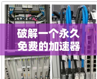 破解一个永久免费的加速器可能带来安全风险，因此建议谨慎使用。以下是一些步骤和建议，帮助你有效地解决问题