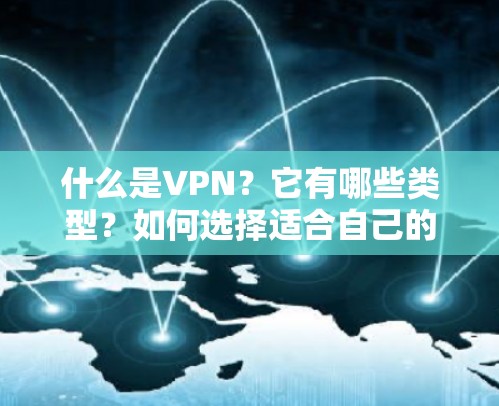 什么是VPN？它有哪些类型？如何选择适合自己的VPN服务？