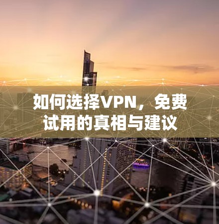 如何选择VPN，免费试用的真相与建议