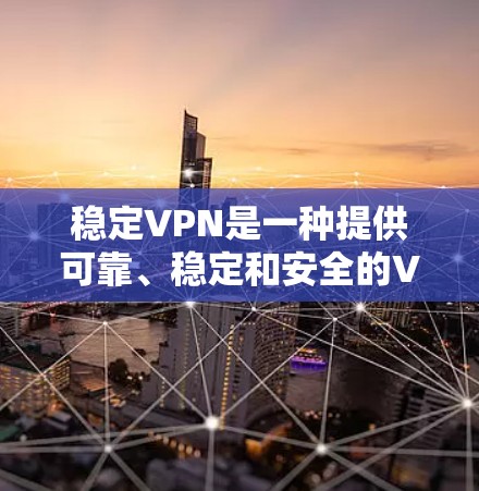 稳定VPN是一种提供可靠、稳定和安全的VPN服务，帮助用户更好地控制网络环境，避免因网络问题导致的数据泄露或服务中断。以下是关于稳定VPN的详细总结