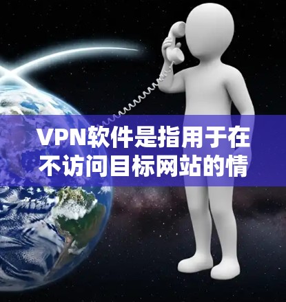 VPN软件是指用于在不访问目标网站的情况下直接连接到目标服务器的网络连接工具。这些软件允许用户通过网络访问不安全的网站、资源或服务，通常通过使用伪装的网络设备和加密技术实现。以下是详细介绍