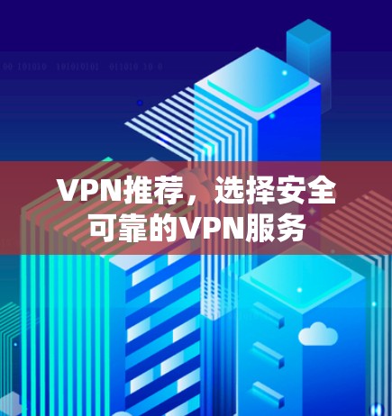 VPN推荐，选择安全可靠的VPN服务