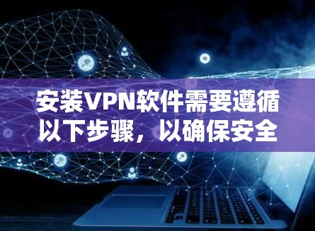 安装VPN软件需要遵循以下步骤,以确保安全和有效 安装VPN软件需要遵循以下步骤,以确保安全和有效