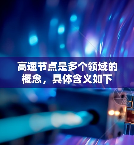 高速节点是多个领域的概念，具体含义如下