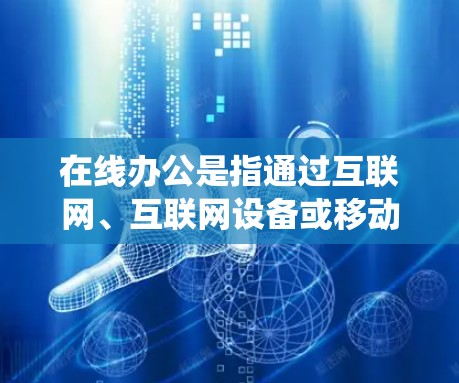 在线办公是指通过互联网、互联网设备或移动设备进行的办公活动。它是一种将传统面对面的办公方式数字化转型的方式，主要通过网络连接来实现远程或远程协作。在线办公的特点包括