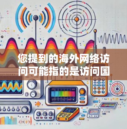 您提到的海外网络访问可能指的是访问国外的网络设备、网站或社交媒体。以下是一些通用的方法，您可以根据具体情况选择