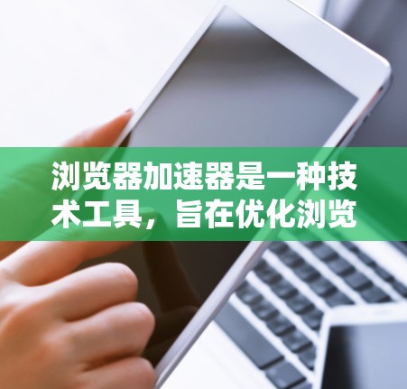 浏览器加速器是一种技术工具，旨在优化浏览器的性能，提升用户体验。以下是关于浏览器加速器的详细说明