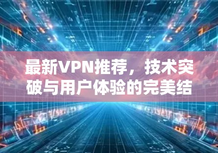 最新VPN推荐，技术突破与用户体验的完美结合