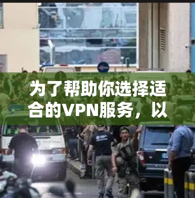 为了帮助你选择适合的VPN服务，以下是分步骤的推荐和建议