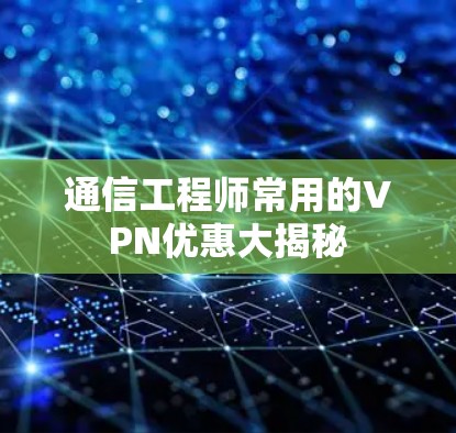 通信工程师常用的VPN优惠大揭秘