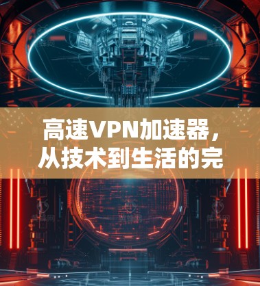 高速VPN加速器，从技术到生活的完美解决方案