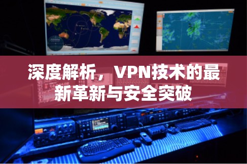深度解析，VPN技术的最新革新与安全突破