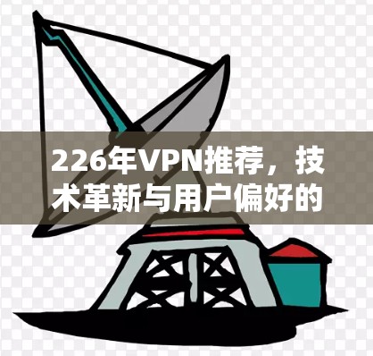 226年VPN推荐，技术革新与用户偏好的新趋势