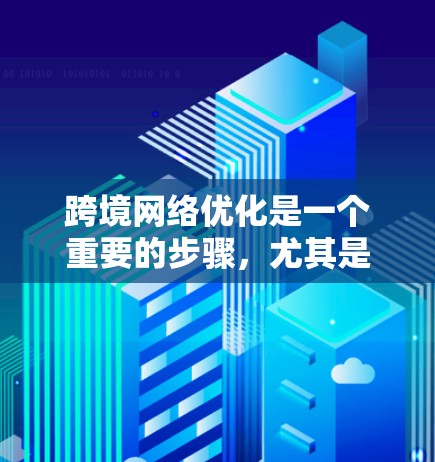 跨境网络优化是一个重要的步骤，尤其是当你计划进行国际旅行、商务交流或进行跨国活动时。以下是一些关键点和步骤，帮助你优化跨境网络环境
