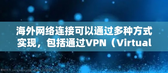 海外网络连接可以通过多种方式实现，包括通过VPN（Virtual Private Network）连接到其他国家的网络，或者直接访问国际互联网。以下是一些常见的方法和步骤