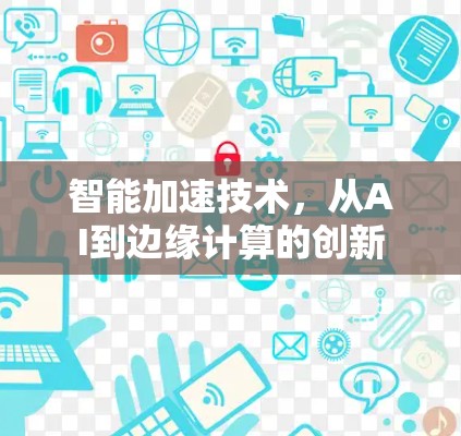 智能加速技术,从AI到边缘计算的创新 智能加速技术,从AI到边缘计算的创新