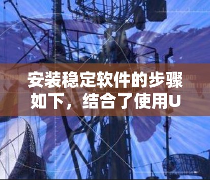 安装稳定软件的步骤如下，结合了使用Unz工具的建议