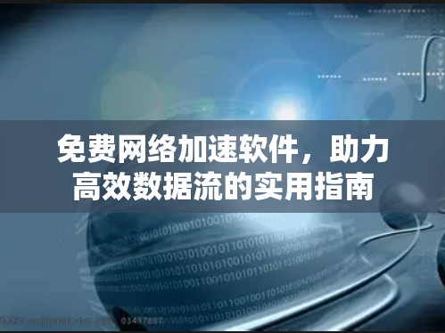 免费网络加速软件，助力高效数据流的实用指南