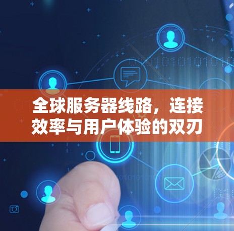 全球服务器线路，连接效率与用户体验的双刃剑