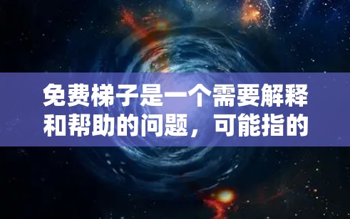 免费梯子是一个需要解释和帮助的问题，可能指的是那些可以通过某种方式免费获取或使用的梯子。以下是一些方法和建议，帮助您找到免费的梯子或了解如何免费使用梯子