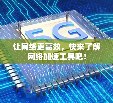让网络更高效，快来了解网络加速工具吧！