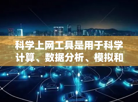 科学上网工具是用于科学计算、数据分析、模拟和设计的软件，广泛应用于学术、科研和工程领域。以下是一些常用的科学上网工具及其适用场景