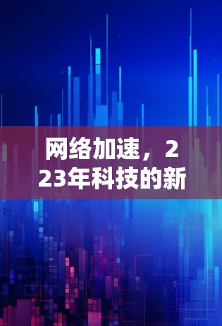网络加速，223年科技的新转折点