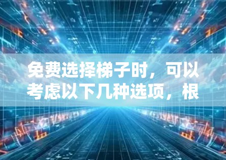 免费选择梯子时，可以考虑以下几种选项，根据你的需求和预算选择最适合的