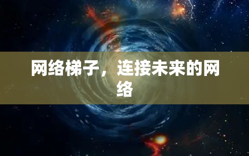 网络梯子,连接未来的网络 网络梯子,连接未来的网络