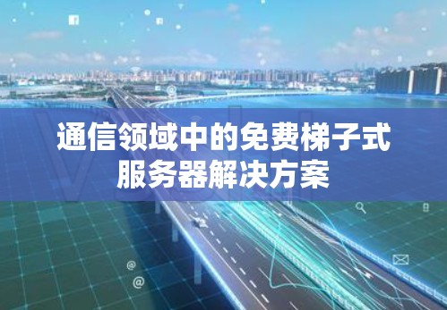 通信领域中的免费梯子式服务器解决方案
