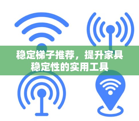 稳定梯子推荐，提升家具稳定性的实用工具