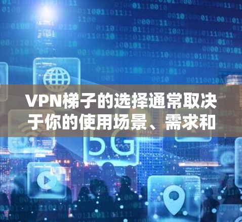 VPN梯子的选择通常取决于你的使用场景、需求和预算。以下是几个常见的VPN推荐平台,供你参考 VPN梯子的选择通常取决于你的使用场景、需求和预算。以下是几个常见的VPN推荐平台,供你参考