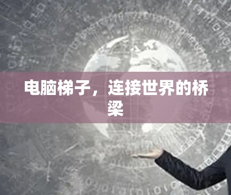电脑梯子,连接世界的桥梁 电脑梯子,连接世界的桥梁