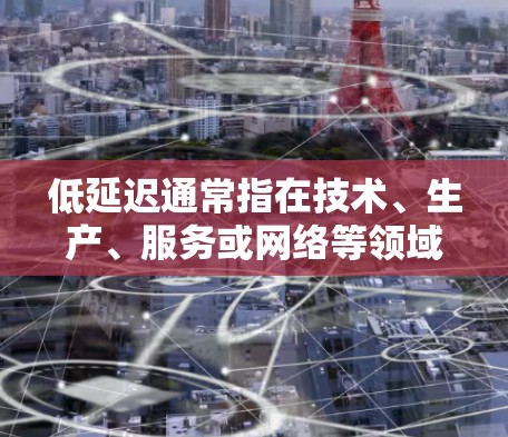 低延迟通常指在技术、生产、服务或网络等领域的延迟时间较短，可以达到预期效果。以下是一些关于低延迟的常见问题和解决方案