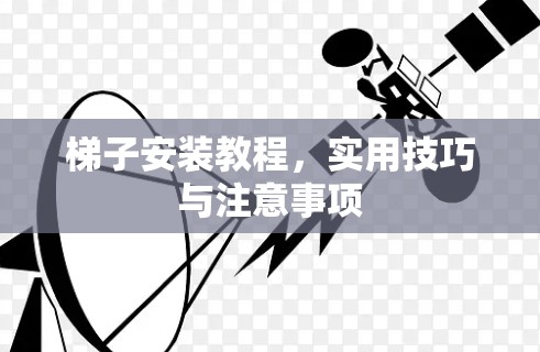 梯子安装教程,实用技巧与注意事项 梯子安装教程,实用技巧与注意事项