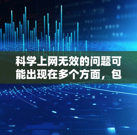 科学上网无效的问题可能出现在多个方面，包括服务器故障、网站维护、输入错误或访问权限限制等。以下是逐步的解决方案