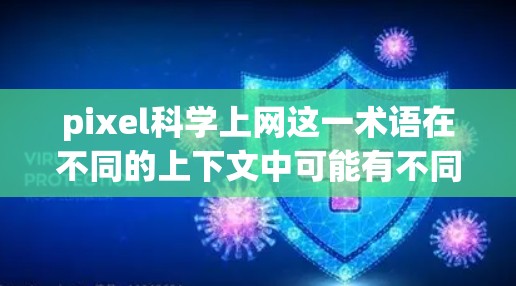 pixel科学上网这一术语在不同的上下文中可能有不同的含义和解释。以下是对该术语可能的解释和应用