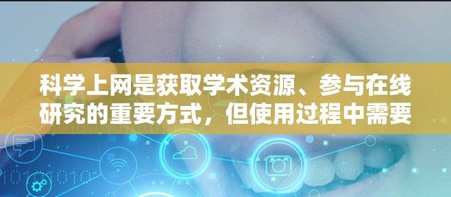 科学上网是获取学术资源、参与在线研究的重要方式，但使用过程中需要遵守科学网的使用规则和安全措施。以下是一些关键步骤和注意事项